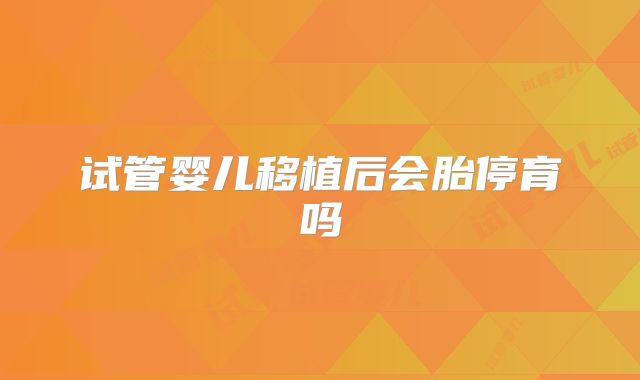试管婴儿移植后会胎停育吗