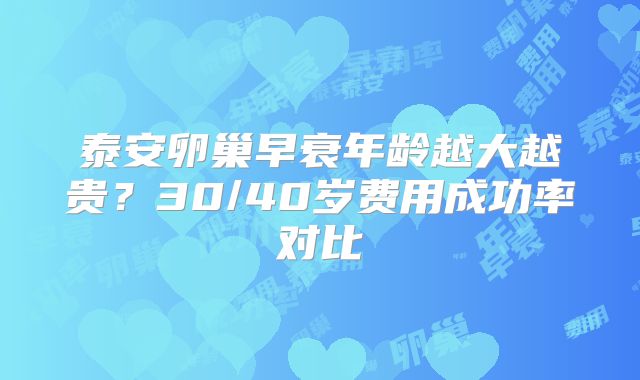 泰安卵巢早衰年龄越大越贵？30/40岁费用成功率对比