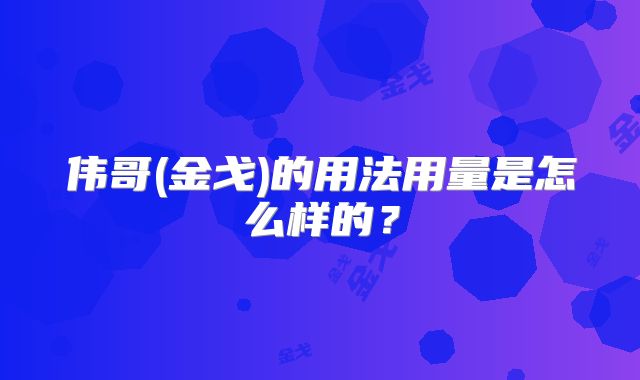 伟哥(金戈)的用法用量是怎么样的？