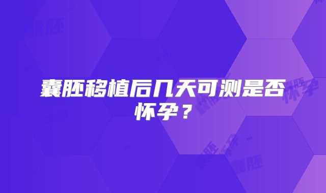 囊胚移植后几天可测是否怀孕？