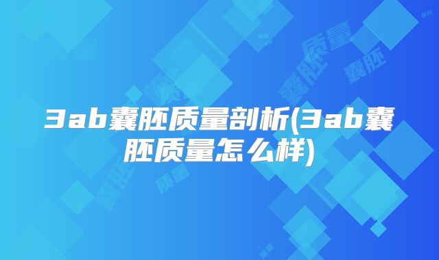 3ab囊胚质量剖析(3ab囊胚质量怎么样)