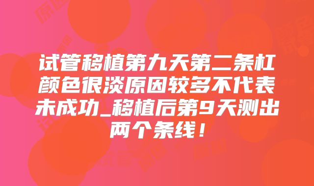 试管移植第九天第二条杠颜色很淡原因较多不代表未成功_移植后第9天测出两个条线!