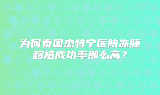 为何泰国杰特宁医院冻胚移植成功率那么高？