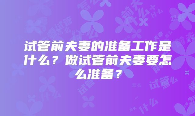 试管前夫妻的准备工作是什么？做试管前夫妻要怎么准备？