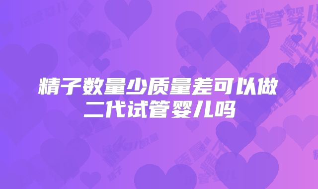 精子数量少质量差可以做二代试管婴儿吗