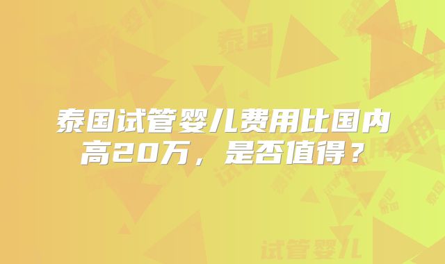 泰国试管婴儿费用比国内高20万，是否值得？