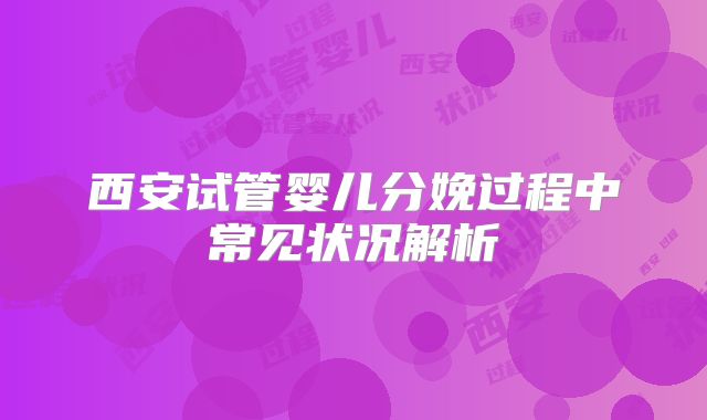 西安试管婴儿分娩过程中常见状况解析