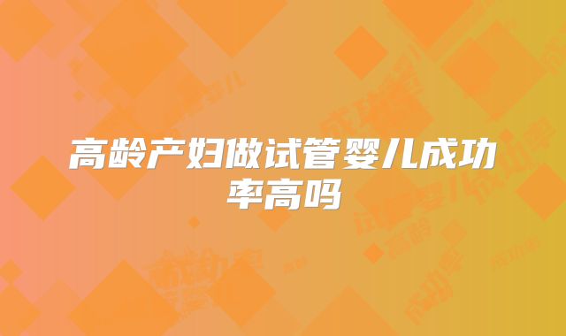 高龄产妇做试管婴儿成功率高吗