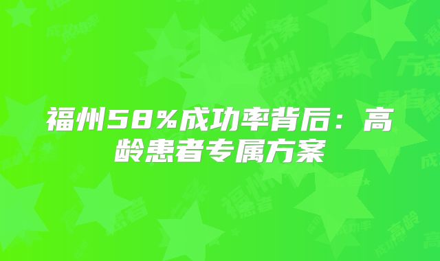 福州58%成功率背后：高龄患者专属方案