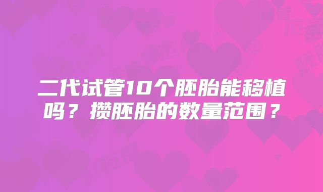 二代试管10个胚胎能移植吗？攒胚胎的数量范围？