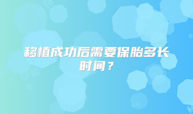移植成功后需要保胎多长时间？