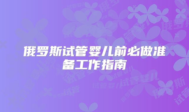 俄罗斯试管婴儿前必做准备工作指南