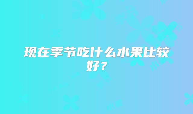现在季节吃什么水果比较好？