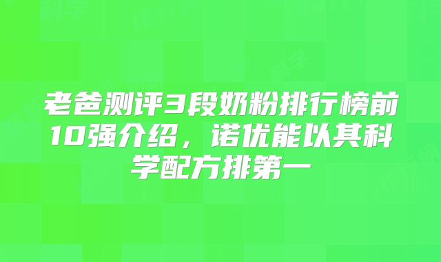 老爸测评3段奶粉排行榜前10强介绍，诺优能以其科学配方排第一