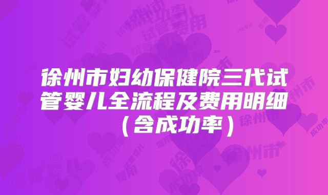 徐州市妇幼保健院三代试管婴儿全流程及费用明细（含成功率）