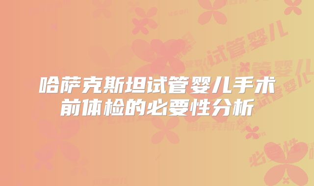 哈萨克斯坦试管婴儿手术前体检的必要性分析