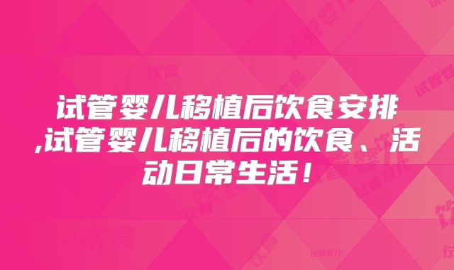 试管婴儿移植后饮食安排,试管婴儿移植后的饮食、活动日常生活！