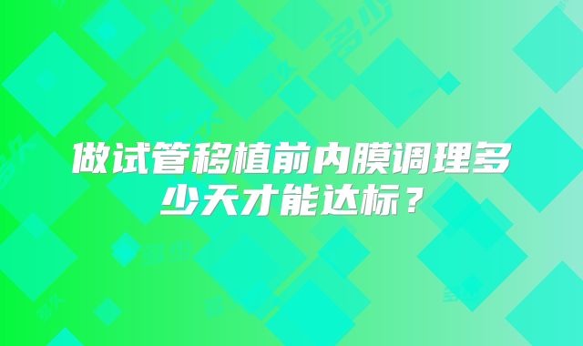 做试管移植前内膜调理多少天才能达标?