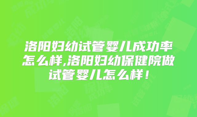洛阳妇幼试管婴儿成功率怎么样,洛阳妇幼保健院做试管婴儿怎么样!