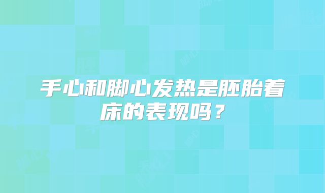 手心和脚心发热是胚胎着床的表现吗？