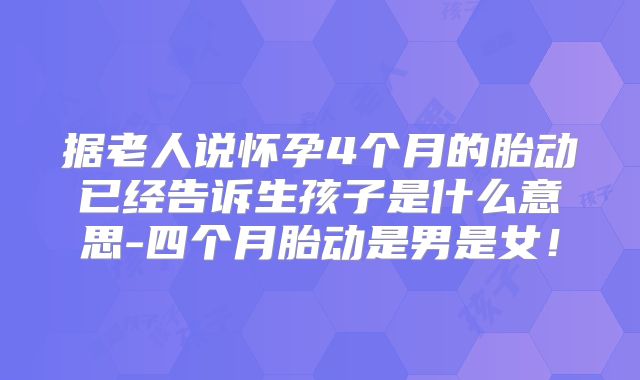 据老人说怀孕4个月的胎动已经告诉生孩子是什么意思-四个月胎动是男是女！