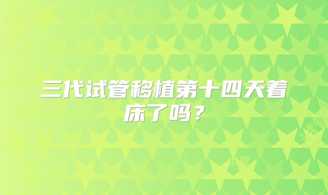 三代试管移植第十四天着床了吗?