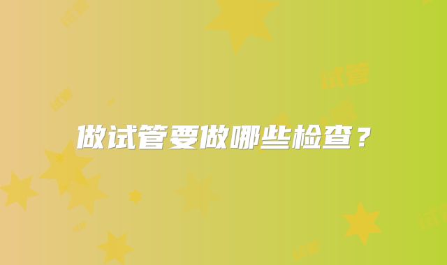 做试管要做哪些检查？