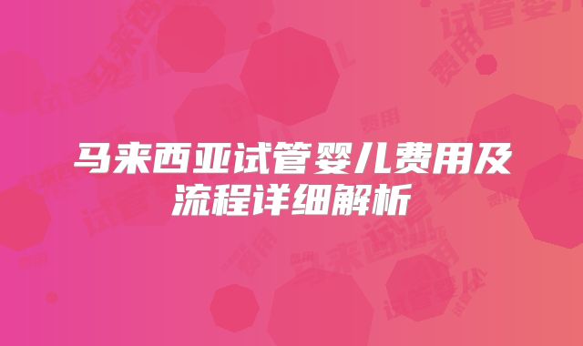 马来西亚试管婴儿费用及流程详细解析