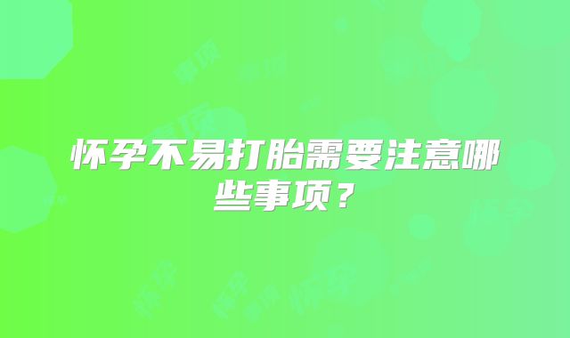 怀孕不易打胎需要注意哪些事项?