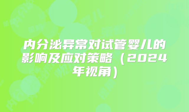 内分泌异常对试管婴儿的影响及应对策略（2024年视角）