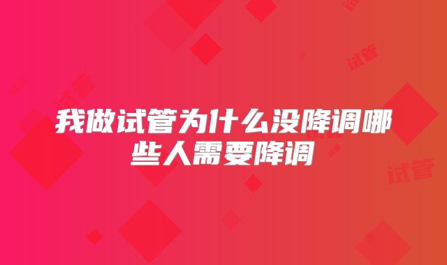 我做试管为什么没降调哪些人需要降调