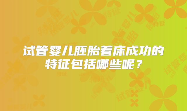 试管婴儿胚胎着床成功的特征包括哪些呢?