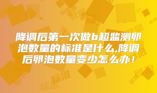 降调后第一次做b超监测卵泡数量的标准是什么,降调后卵泡数量变少怎么办！
