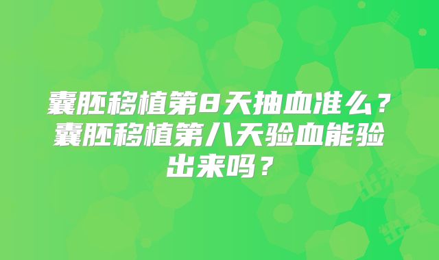 囊胚移植第8天抽血准么？囊胚移植第八天验血能验出来吗？