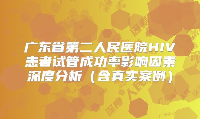 广东省第二人民医院HIV患者试管成功率影响因素深度分析（含真实案例）
