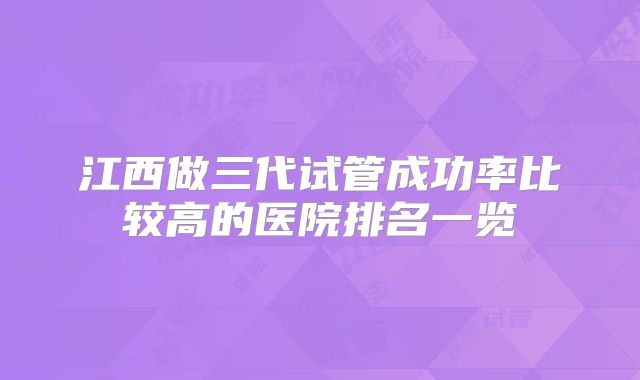 江西做三代试管成功率比较高的医院排名一览