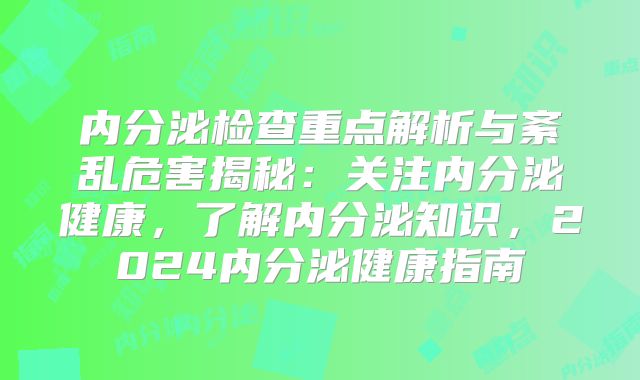 内分泌检查重点解析与紊乱危害揭秘：关注内分泌健康，了解内分泌知识，2024内分泌健康指南