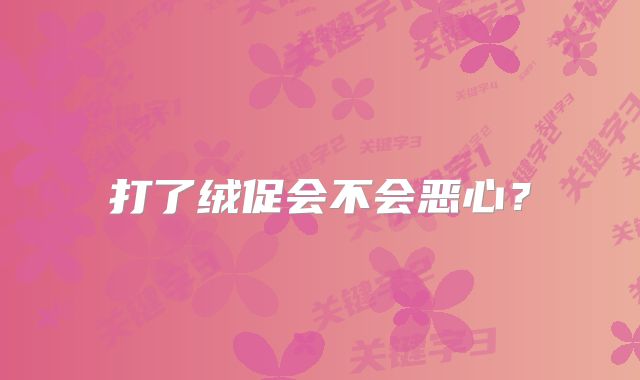 打了绒促会不会恶心？