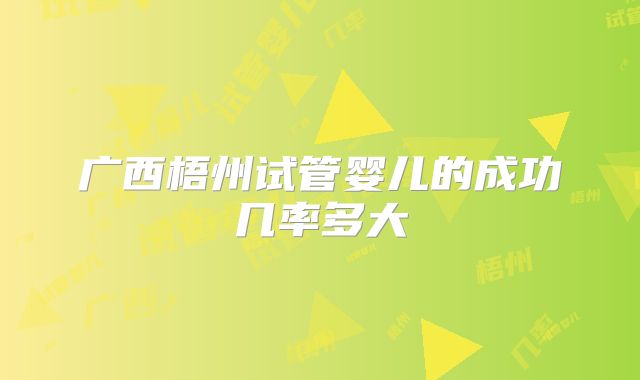 广西梧州试管婴儿的成功几率多大