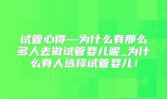 试管心得—为什么有那么多人去做试管婴儿呢_为什么有人选择试管婴儿！