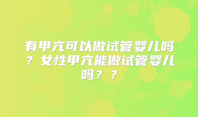 有甲亢可以做试管婴儿吗？女性甲亢能做试管婴儿吗？？