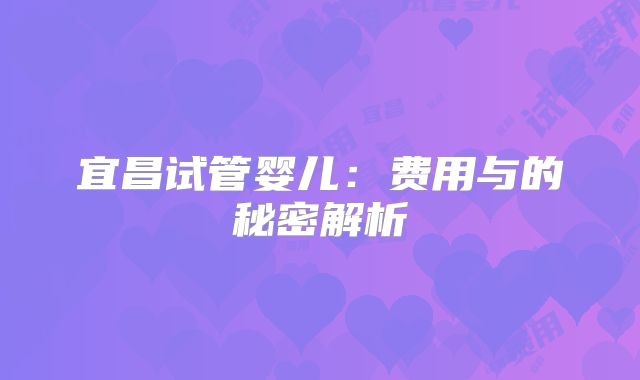 宜昌试管婴儿：费用与的秘密解析