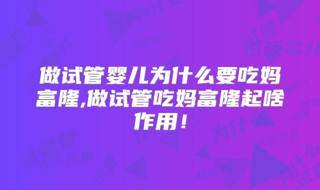 做试管婴儿为什么要吃妈富隆,做试管吃妈富隆起啥作用!