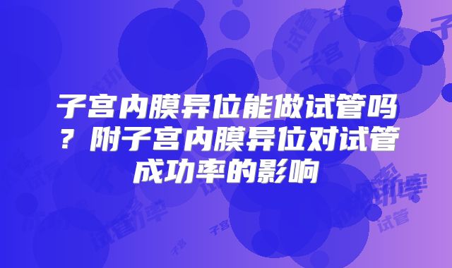 子宫内膜异位能做试管吗?附子宫内膜异位对试管成功率的影响