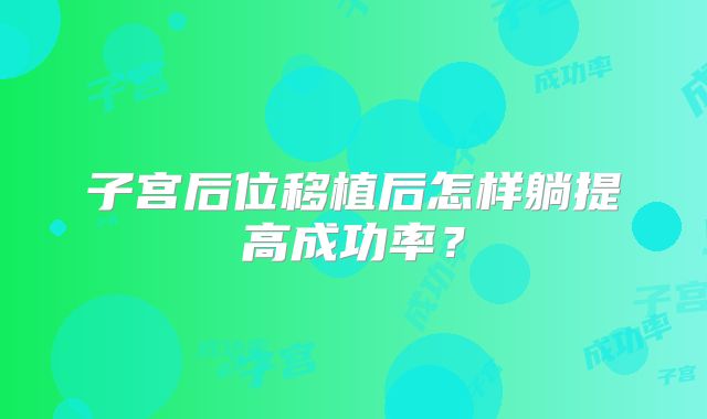 子宫后位移植后怎样躺提高成功率?
