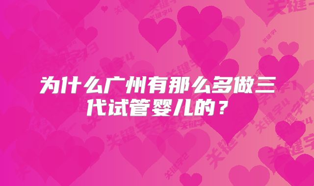 为什么广州有那么多做三代试管婴儿的?