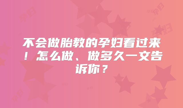 不会做胎教的孕妇看过来！怎么做、做多久一文告诉你？