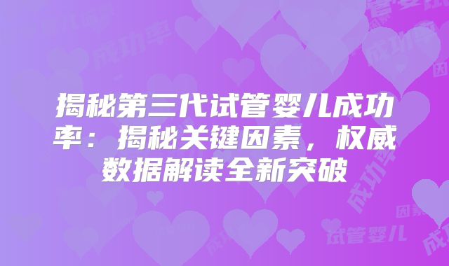 揭秘第三代试管婴儿成功率:揭秘关键因素,权威数据解读全新突破