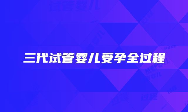 三代试管婴儿受孕全过程