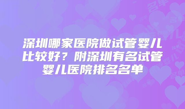 深圳哪家医院做试管婴儿比较好？附深圳有名试管婴儿医院排名名单